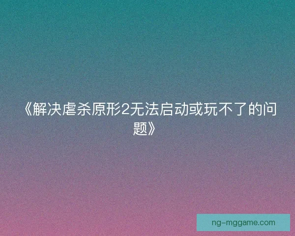 《解决虐杀原形2无法启动或玩不了的问题》 《解决虐杀原形2无法启动或玩不了的问题》