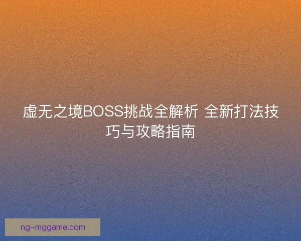 虚无之境BOSS挑战全解析 全新打法技巧与攻略指南