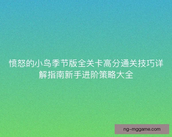 愤怒的小鸟季节版全关卡高分通关技巧详解指南新手进阶策略大全