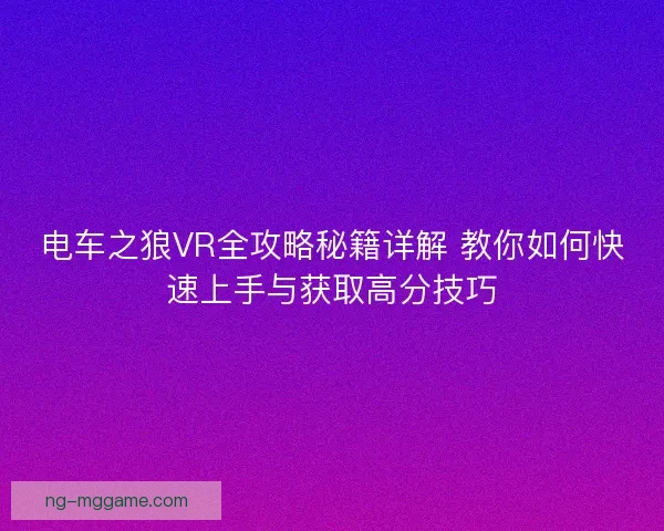 电车之狼VR全攻略秘籍详解 教你如何快速上手与获取高分技巧