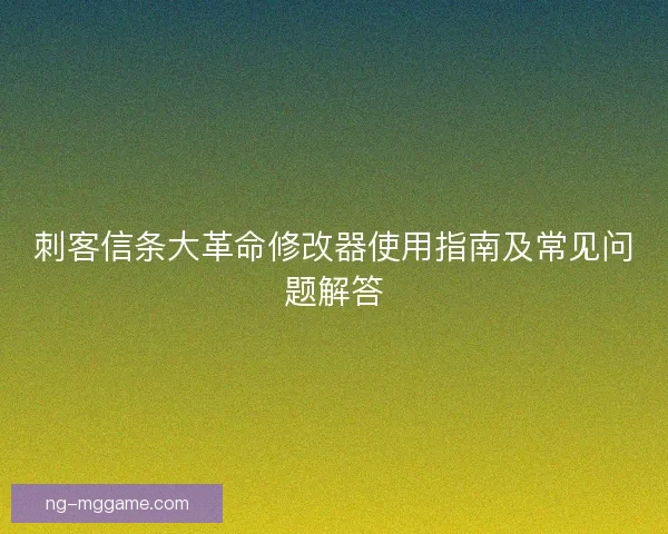 刺客信条大革命修改器使用指南及常见问题解答