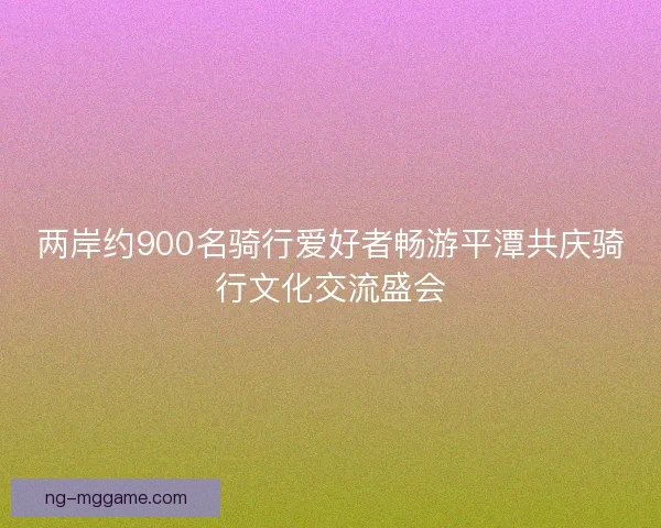 两岸约900名骑行爱好者畅游平潭共庆骑行文化交流盛会