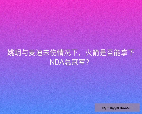 姚明与麦迪未伤情况下，火箭是否能拿下NBA总冠军？