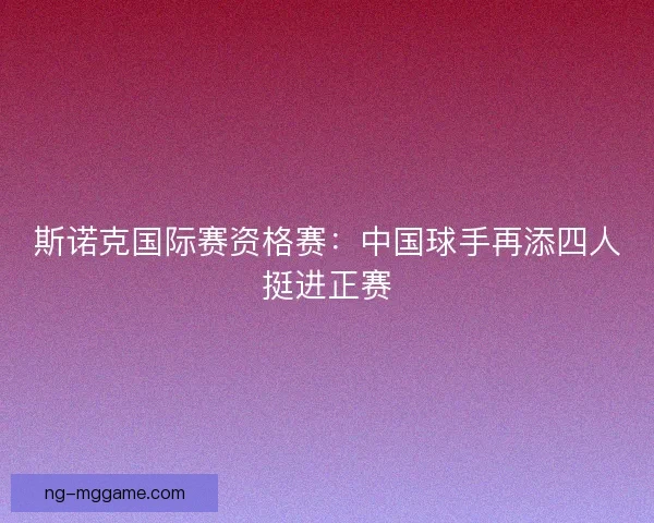 斯诺克国际赛资格赛:中国球手再添四人挺进正赛 斯诺克国际赛资格赛:中国球手再添四人挺进正赛